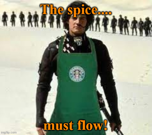 The Spice! | The spice.... must flow! | image tagged in spice,dune,starbucks | made w/ Imgflip meme maker