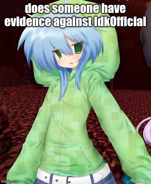 yeahg | does someone have evidence against IdkOfficial | image tagged in yeahg | made w/ Imgflip meme maker