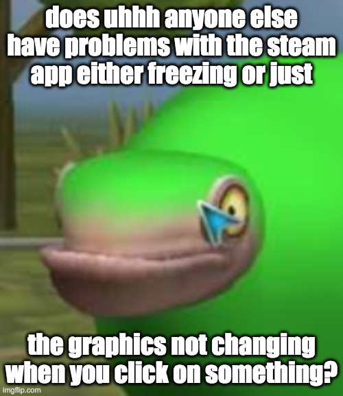 remote download takes too long, im too impatient to wait | does uhhh anyone else have problems with the steam app either freezing or just; the graphics not changing when you click on something? | image tagged in concerned spore creature | made w/ Imgflip meme maker