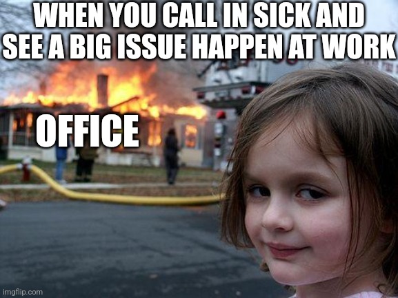 Disaster Girl | WHEN YOU CALL IN SICK AND SEE A BIG ISSUE HAPPEN AT WORK; OFFICE | image tagged in memes,disaster girl | made w/ Imgflip meme maker