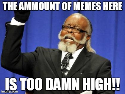 Too Damn High | THE AMMOUNT OF MEMES HERE IS TOO DAMN HIGH!! | image tagged in memes,too damn high | made w/ Imgflip meme maker