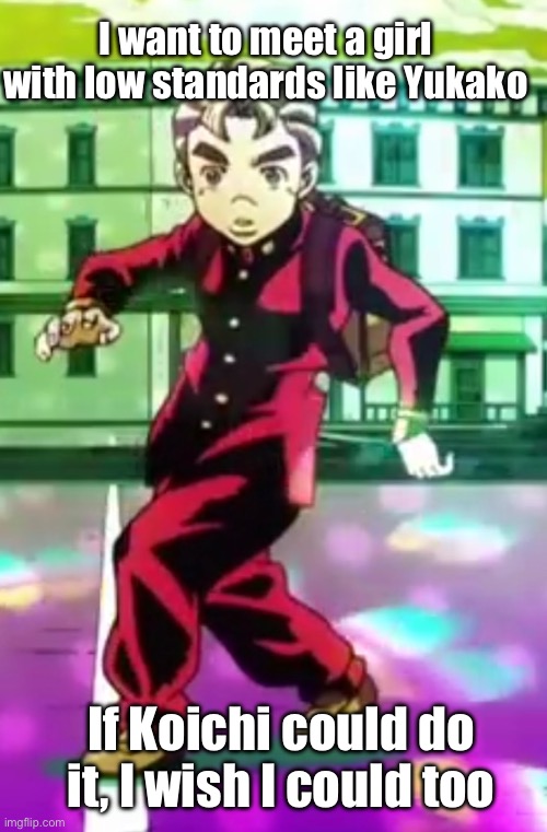 Koichi pose | If Koichi could do it, I wish I could too I want to meet a girl with low standards like Yukako | image tagged in koichi pose | made w/ Imgflip meme maker