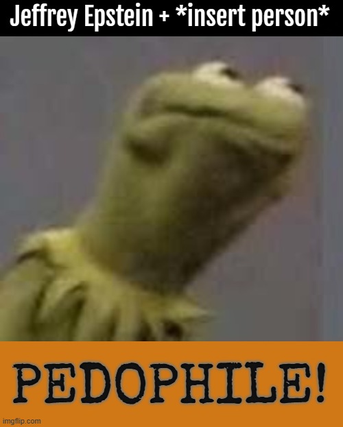 Jeffrey Epstein + *insert person*; PEDOPHILE! | image tagged in jeffrey epstein,kermit triggered | made w/ Imgflip meme maker