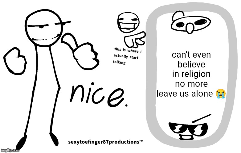 sexytoefinger87productions™ | can't even believe in religion no more leave us alone 😭 | image tagged in sexytoefinger87productions | made w/ Imgflip meme maker