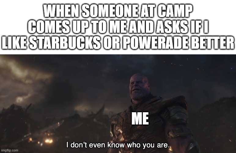 i hate starbucks | WHEN SOMEONE AT CAMP COMES UP TO ME AND ASKS IF I LIKE STARBUCKS OR POWERADE BETTER; ME | image tagged in i don't know even who you are | made w/ Imgflip meme maker