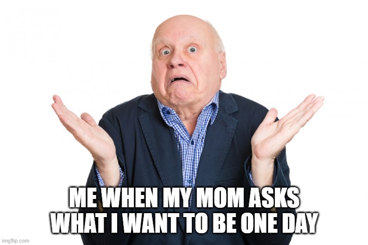 i want to be a youtuber but i know she won't agree so i say i don't know | ME WHEN MY MOM ASKS WHAT I WANT TO BE ONE DAY | made w/ Imgflip meme maker