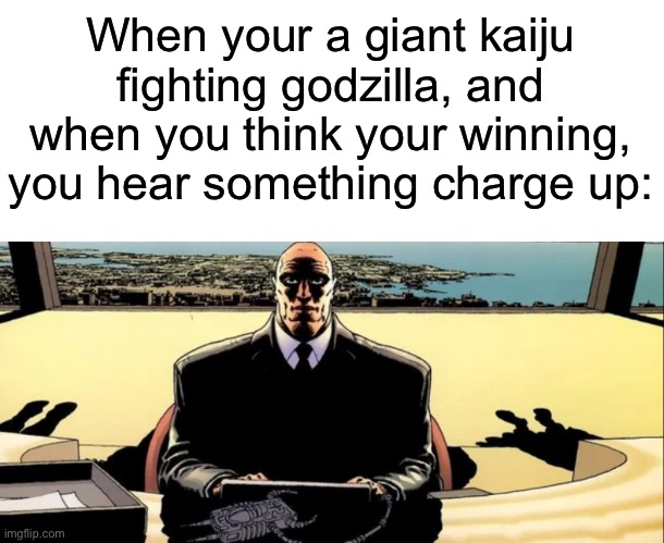 Your done if you hear a charge up from godzilla | When your a giant kaiju fighting godzilla, and when you think your winning, you hear something charge up: | image tagged in lex luther | made w/ Imgflip meme maker