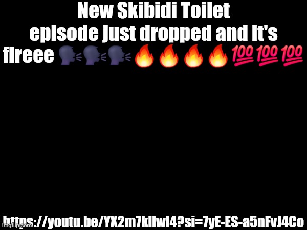 I like skibidi toilet now | New Skibidi Toilet episode just dropped and it's fireee 🗣🗣🗣🔥🔥🔥🔥💯💯💯; https://youtu.be/YX2m7kllwI4?si=7yE-ES-a5nFvJ4Co | made w/ Imgflip meme maker