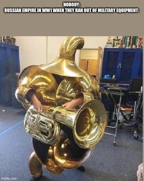 Tuba heavy gunner | NOBODY:
RUSSIAN EMPIRE IN WW1 WHEN THEY RAN OUT OF MILITARY EQUIPMENT: | image tagged in tuba heavy gunner | made w/ Imgflip meme maker