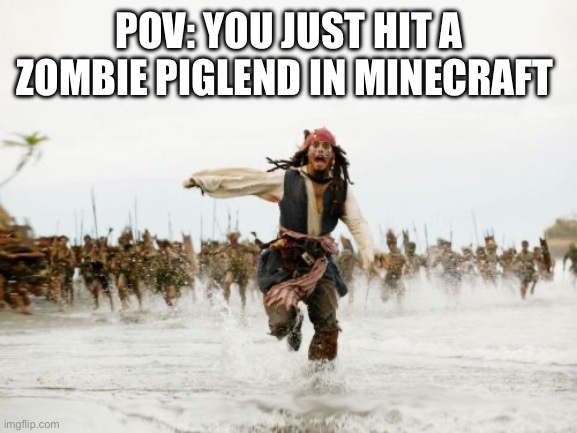 Jack Sparrow Being Chased | POV: YOU JUST HIT A ZOMBIE PIGLEND IN MINECRAFT | image tagged in memes,jack sparrow being chased | made w/ Imgflip meme maker