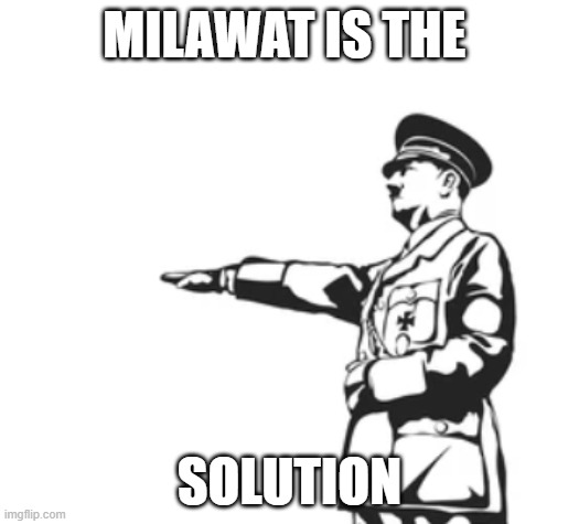 Solution | MILAWAT IS THE; SOLUTION | image tagged in adolf hitler | made w/ Imgflip meme maker