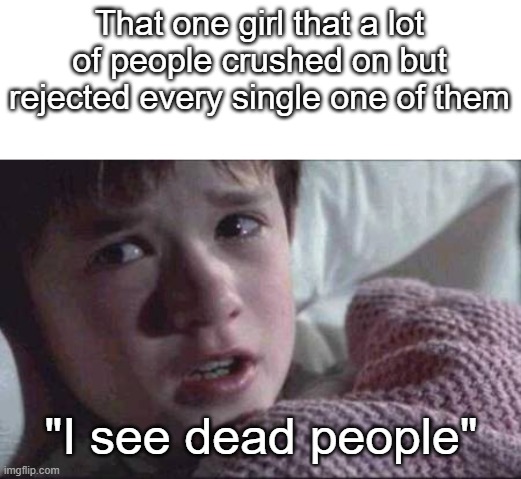 i see dead people | That one girl that a lot of people crushed on but rejected every single one of them; "I see dead people" | image tagged in memes,i see dead people,girl,crush,broken heart,that one kid | made w/ Imgflip meme maker