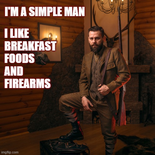 2nd Amendment | I'M A SIMPLE MAN; I LIKE
BREAKFAST
FOODS
AND 
FIREARMS | image tagged in guns,gun rights,firearms,breakfast,meme man | made w/ Imgflip meme maker