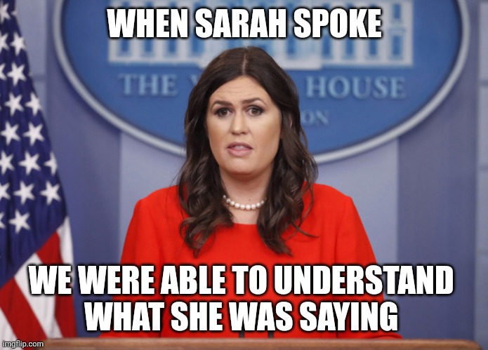 Sarah Huckabee | WHEN SARAH SPOKE WE WERE ABLE TO UNDERSTAND 
WHAT SHE WAS SAYING | image tagged in sarah huckabee | made w/ Imgflip meme maker