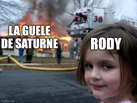 Disaster Girl Meme | LA GUELE DE SATURNE; RODY | image tagged in memes,disaster girl | made w/ Imgflip meme maker