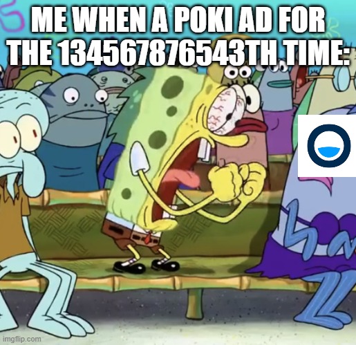 I DON'T WANN APLAY YOUR STUPID GAMES! | ME WHEN A POKI AD FOR THE 134567876543TH TIME: | image tagged in spongebob yelling | made w/ Imgflip meme maker