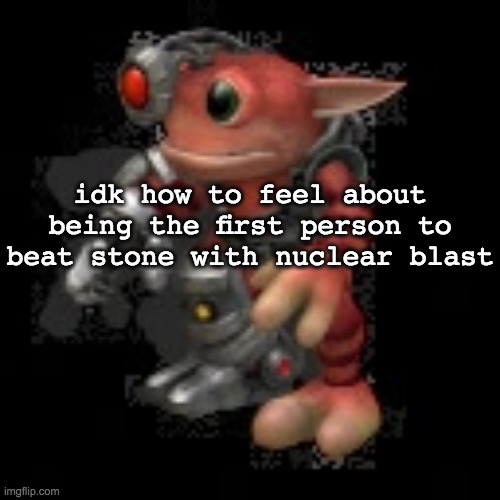 what do | idk how to feel about being the first person to beat stone with nuclear blast | image tagged in grox png | made w/ Imgflip meme maker