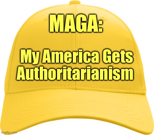 MAGA: My America Gets Authoritarianism | MAGA:; My America Gets Authoritarianism | image tagged in yellow cap,gold cap,cult,trump,political meme | made w/ Imgflip meme maker