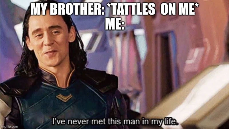 s i b l i  n g s | MY BROTHER: *TATTLES  ON ME*
ME: | image tagged in i have never met this man in my life,loki,oh wow are you actually reading these tags | made w/ Imgflip meme maker