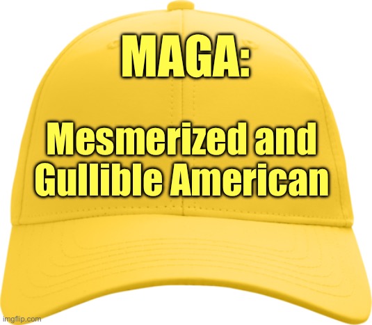MAGA: Mesmerized and Gullible American | MAGA:; Mesmerized and Gullible American | image tagged in yellow cap,gold cap,cult,trump,american politics | made w/ Imgflip meme maker