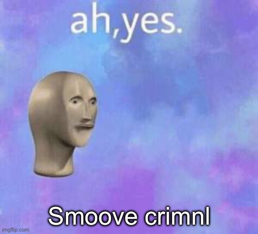 Ah yes | Smoove crimnl | image tagged in ah yes | made w/ Imgflip meme maker