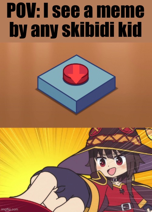 Megumin button downvote | POV: I see a meme by any skibidi kid | image tagged in megumin button downvote | made w/ Imgflip meme maker