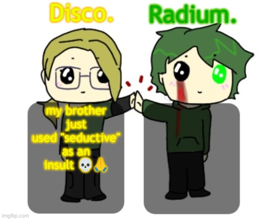 Disco. and Radium. shared announcement template | my brother just used "seductive" as an insult 💀🙏 | image tagged in disco and radium shared announcement template | made w/ Imgflip meme maker