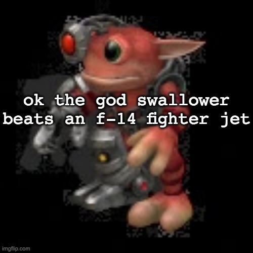 w o m p | ok the god swallower beats an f-14 fighter jet | image tagged in grox png | made w/ Imgflip meme maker