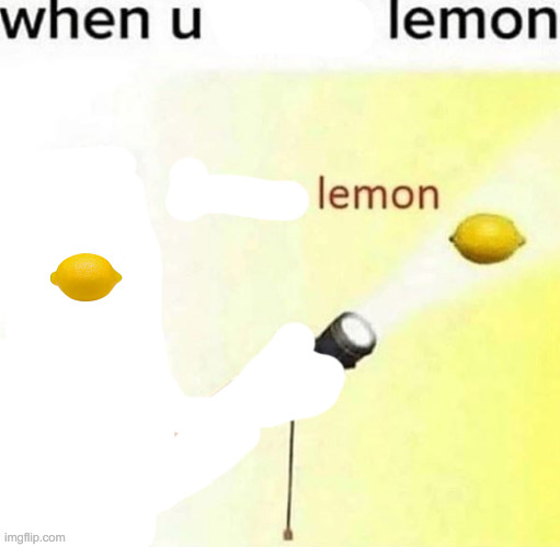 when u lemon | image tagged in i see a lemon | made w/ Imgflip meme maker