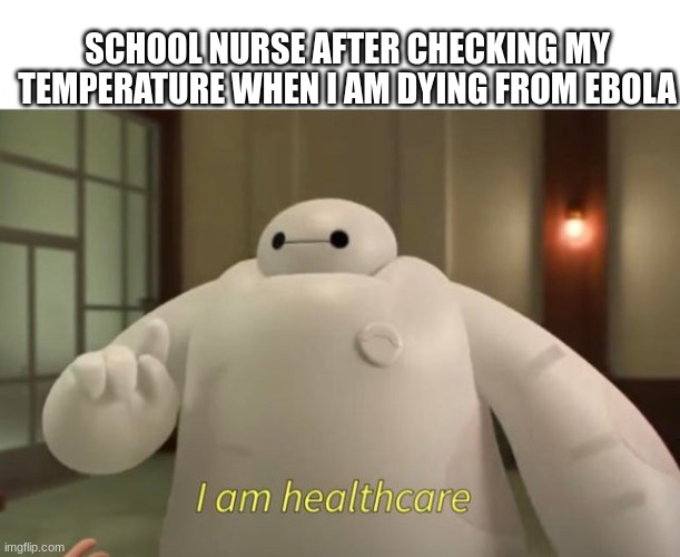 I am healthcare | SCHOOL NURSE AFTER CHECKING MY TEMPERATURE WHEN I AM DYING FROM EBOLA | image tagged in i am healthcare | made w/ Imgflip meme maker