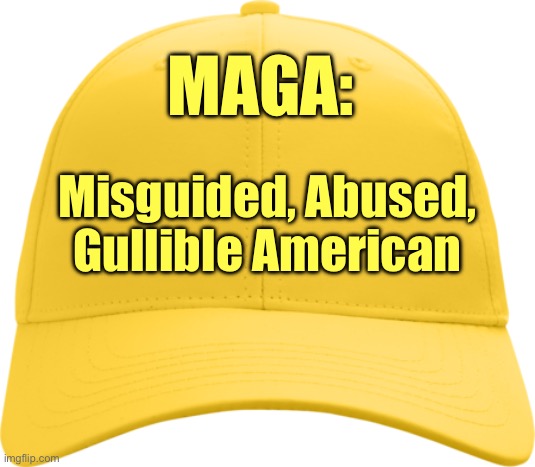 MAGA: Misguided, Abused, Gullible American | MAGA:; Misguided, Abused, Gullible American | image tagged in yellow cap,gold cap,cult,maga,trump,political meme | made w/ Imgflip meme maker
