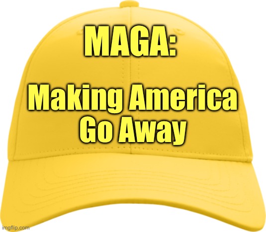 MAGA: Making America Go Away | MAGA:; Making America
Go Away | image tagged in yellow cap,gold cap,cult,trumpers,vote blue,political meme | made w/ Imgflip meme maker