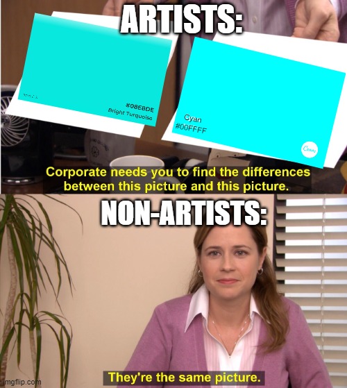 The Same Colour? | ARTISTS:; Cyan
#00FFFF; NON-ARTISTS: | image tagged in memes,they're the same picture,art,colors,colours,funny | made w/ Imgflip meme maker