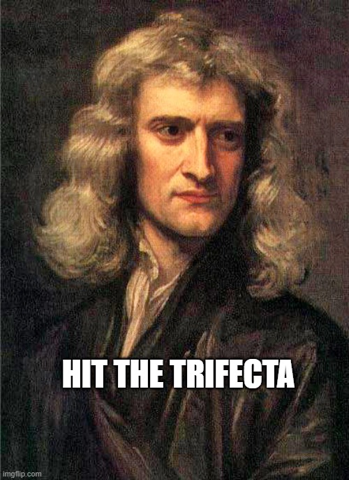 Isaac Newton  | HIT THE TRIFECTA | image tagged in isaac newton | made w/ Imgflip meme maker