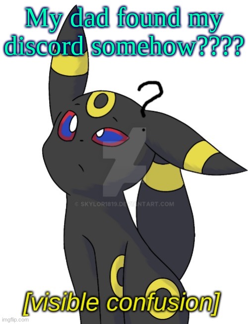 Umbreon visible confusion | My dad found my discord somehow???? | image tagged in umbreon visible confusion | made w/ Imgflip meme maker