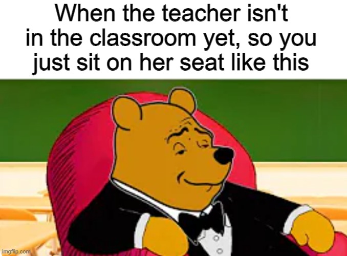I AM SUPERIOR! | When the teacher isn't in the classroom yet, so you just sit on her seat like this | image tagged in we are intellectually superior in every way,unlimited power,teachers,i am inevitable,power,how to handle fame | made w/ Imgflip meme maker