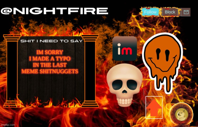 Nightfire's Announcement Template | IM SORRY I MADE A TYPO IN THE LAST MEME SHITNUGGETS | image tagged in nightfire's announcement template | made w/ Imgflip meme maker