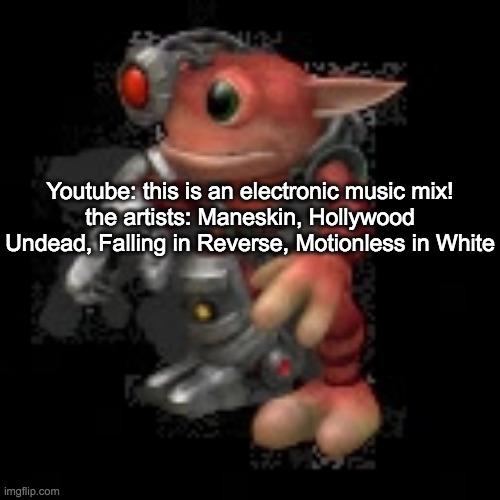electronic music my ass | Youtube: this is an electronic music mix!
the artists: Maneskin, Hollywood Undead, Falling in Reverse, Motionless in White | image tagged in grox png | made w/ Imgflip meme maker