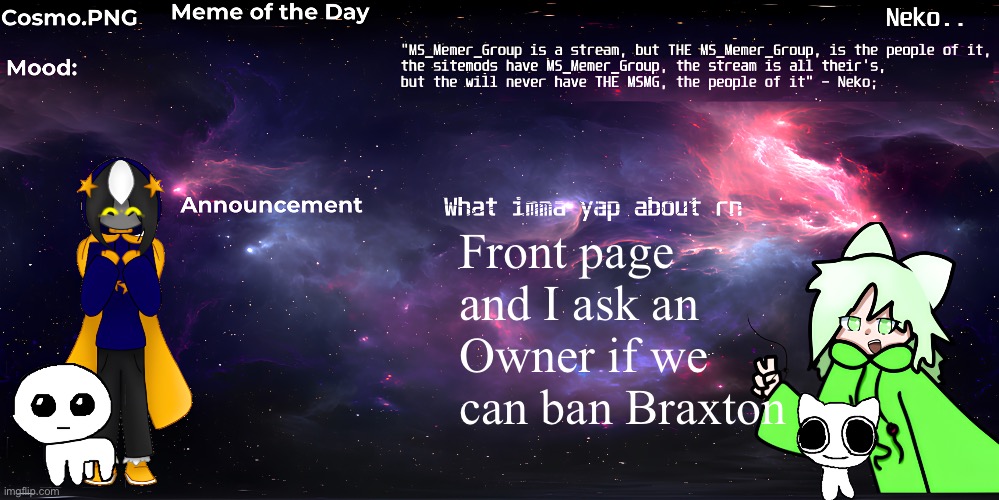 Neko and Cosmo shared template | Front page and I ask an Owner if we can ban Braxton | image tagged in neko and cosmo shared template | made w/ Imgflip meme maker