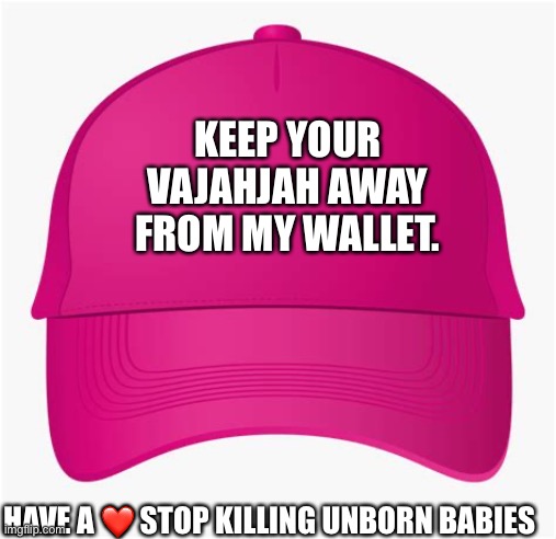 pink hat | KEEP YOUR VAJAHJAH AWAY FROM MY WALLET. HAVE A ❤️ STOP KILLING UNBORN BABIES | image tagged in pink hat | made w/ Imgflip meme maker