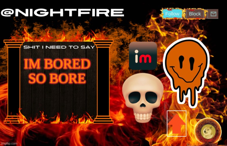 Nightfire's Announcement Template | IM BORED SO BORE | image tagged in nightfire's announcement template | made w/ Imgflip meme maker