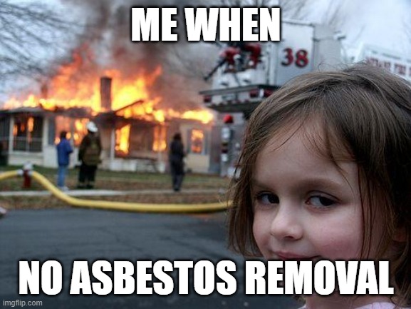 Disaster Girl | ME WHEN; NO ASBESTOS REMOVAL | image tagged in memes,disaster girl | made w/ Imgflip meme maker