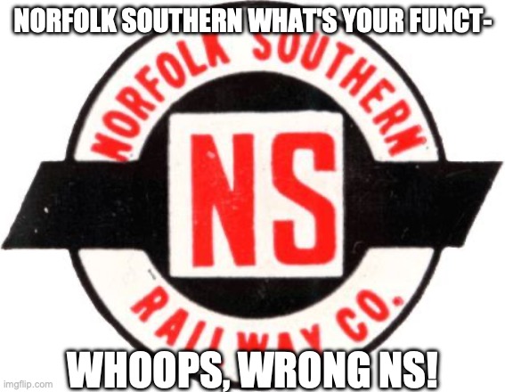 NORFOLK SOUTHERN WHAT'S YOUR FUNCT-; WHOOPS, WRONG NS! | made w/ Imgflip meme maker