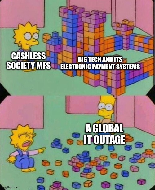 This global IT outage proves that cashless society is not a good idea | BIG TECH AND ITS ELECTRONIC PAYMENT SYSTEMS; CASHLESS SOCIETY MFS; A GLOBAL IT OUTAGE | image tagged in lisa block tower,cashless society,technology,big tech,chaos,money | made w/ Imgflip meme maker