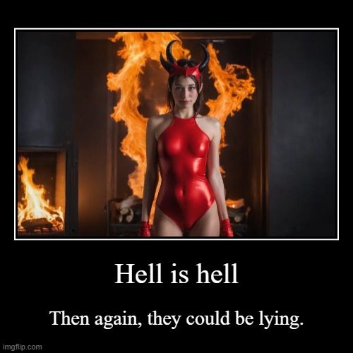 Hell, might be fun? | Hell is hell | Then again, they could be lying. | image tagged in funny,demotivationals,sexy woman,sexy devil,sexy girl,devil humor | made w/ Imgflip demotivational maker