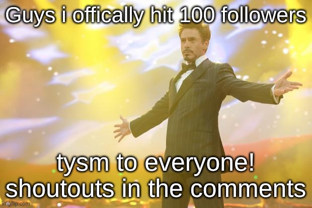 THIS IS THE BEST DAY EVER | Guys i offically hit 100 followers; tysm to everyone! shoutouts in the comments | image tagged in tony stark success | made w/ Imgflip meme maker