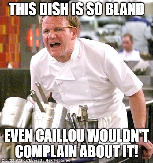 cailloues makes a dish | THIS DISH IS SO BLAND; EVEN CAILLOU WOULDN'T COMPLAIN ABOUT IT! | image tagged in memes,chef gordon ramsay | made w/ Imgflip meme maker