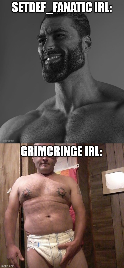 SETDEF_FANATIC IRL:; GRIMCRINGE IRL: | image tagged in giga chad,man child with no life | made w/ Imgflip meme maker