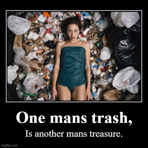Sexy trash girl | One mans trash, | Is another mans treasure. | image tagged in funny,demotivationals,sexy girl,sexy,cute girl | made w/ Imgflip demotivational maker