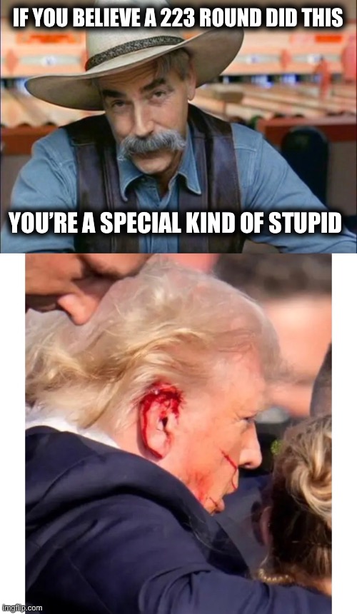 IF YOU BELIEVE A 223 ROUND DID THIS; YOU’RE A SPECIAL KIND OF STUPID | image tagged in sam elliott special kind of stupid,memes | made w/ Imgflip meme maker